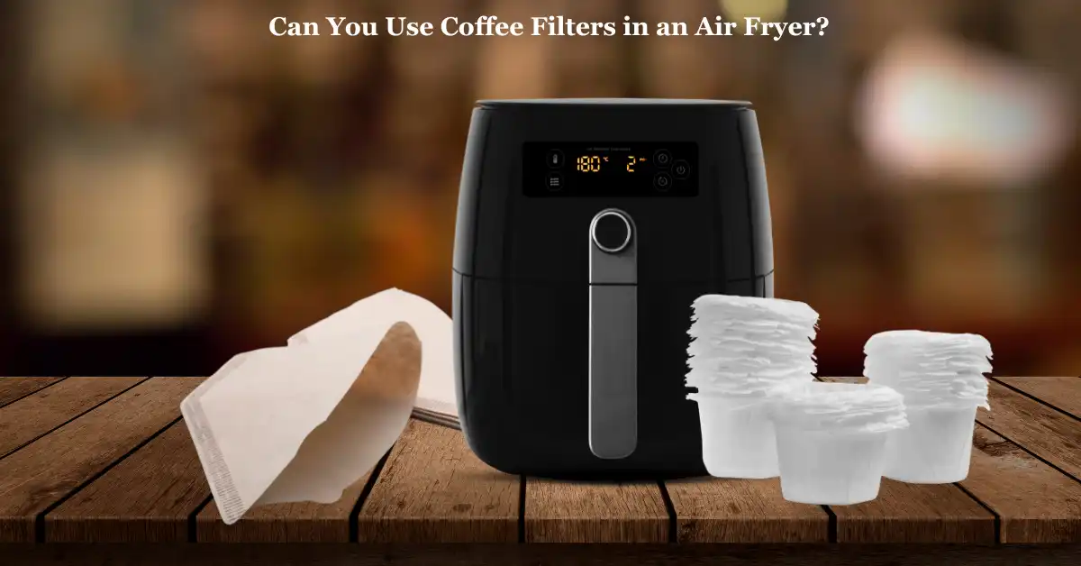 Can You Use Coffee Filters in an Air Fryer