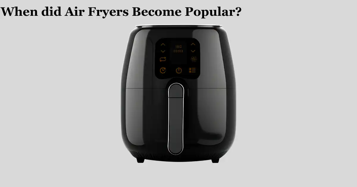 When did Air Fryers Become Popular